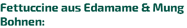Fettuccine aus Edamame & Mung Bohnen: 